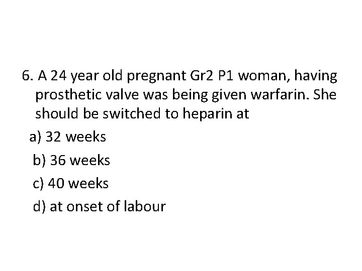 6. A 24 year old pregnant Gr 2 P 1 woman, having prosthetic valve