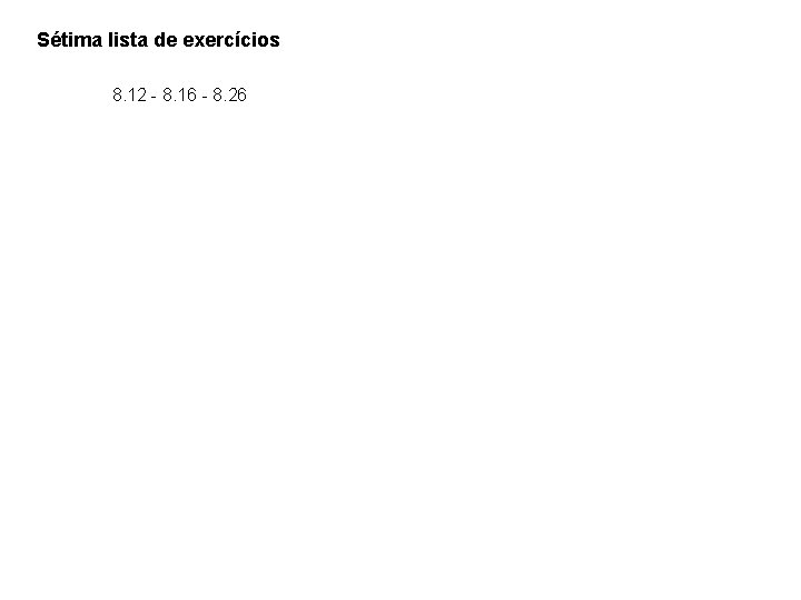 Sétima lista de exercícios 8. 12 - 8. 16 - 8. 26 