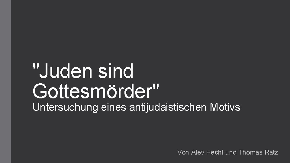 "Juden sind Gottesmörder" Untersuchung eines antijudaistischen Motivs Von Alev Hecht und Thomas Ratz 