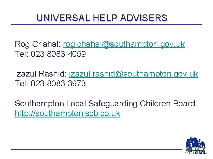 UNIVERSAL HELP ADVISERS Rog Chahal: rog. chahal@southampton. gov. uk Tel: 023 8083 4059 Izazul