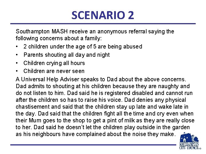 SCENARIO 2 Southampton MASH receive an anonymous referral saying the following concerns about a