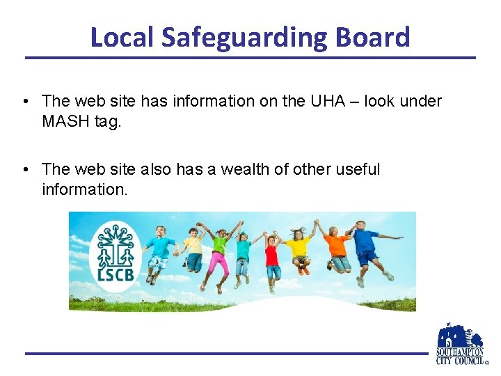 Local Safeguarding Board • The web site has information on the UHA – look