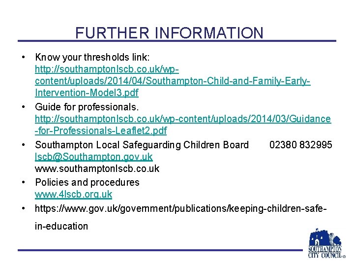 FURTHER INFORMATION • Know your thresholds link: http: //southamptonlscb. co. uk/wpcontent/uploads/2014/04/Southampton-Child-and-Family-Early. Intervention-Model 3. pdf