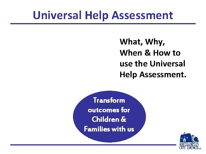 Universal Help Assessment What, Why, When & How to use the Universal Help Assessment.