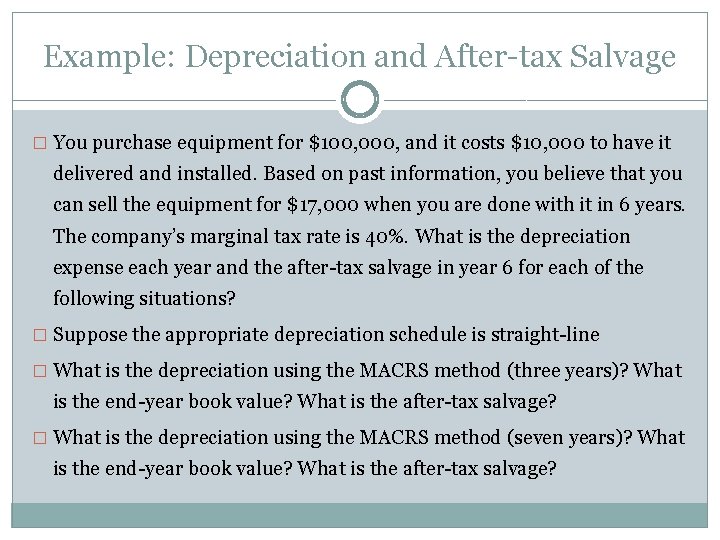 Example: Depreciation and After-tax Salvage � You purchase equipment for $100, 000, and it