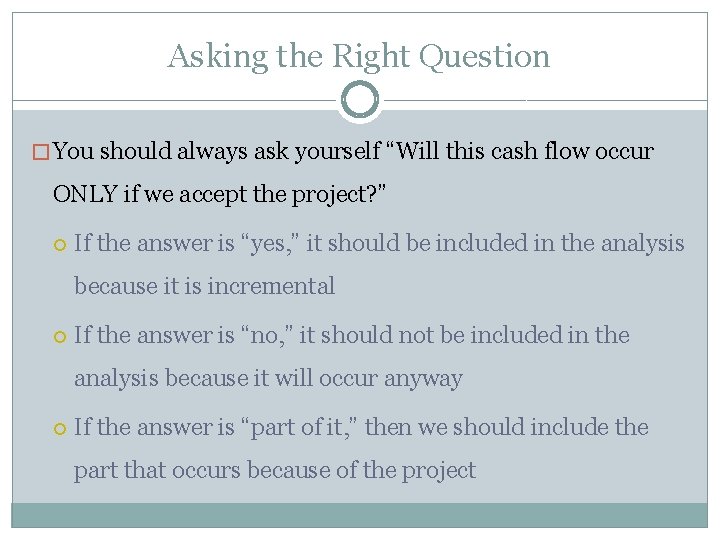 Asking the Right Question � You should always ask yourself “Will this cash flow