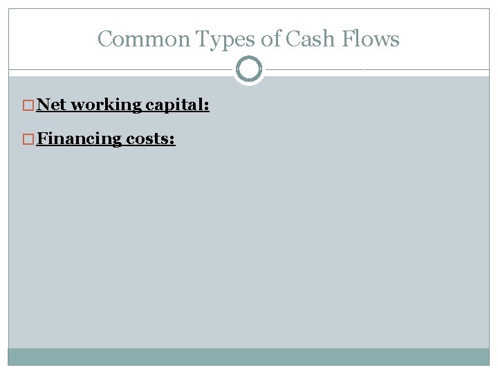 Common Types of Cash Flows � Net working capital: � Financing costs: 