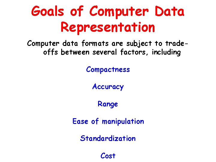 Goals of Computer Data Representation Computer data formats are subject to tradeoffs between several