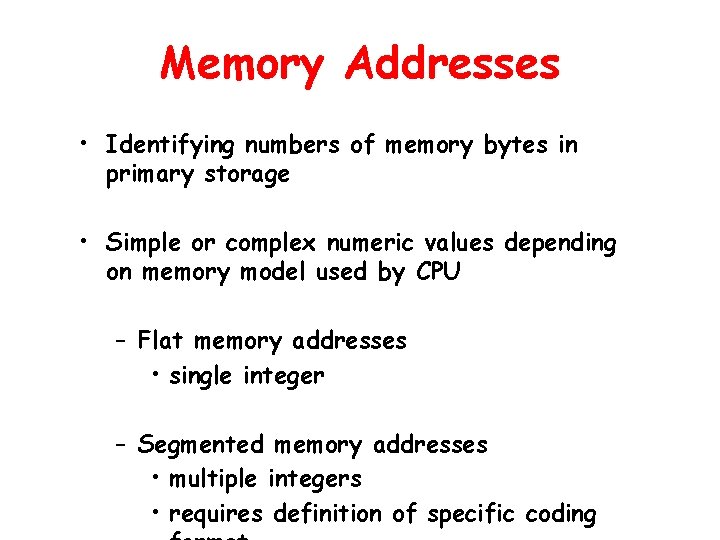 Memory Addresses • Identifying numbers of memory bytes in primary storage • Simple or