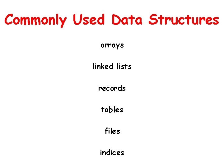 Commonly Used Data Structures arrays linked lists records tables files indices 