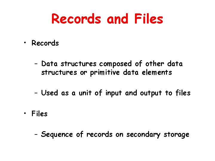 Records and Files • Records – Data structures composed of other data structures or