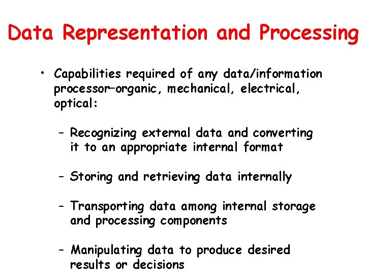 Data Representation and Processing • Capabilities required of any data/information processor–organic, mechanical, electrical, optical: