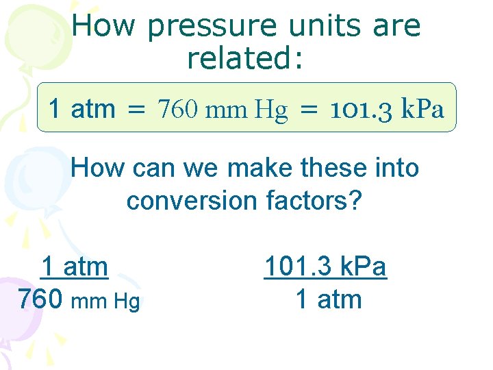 How pressure units are related: 1 atm = 760 mm Hg = 101. 3