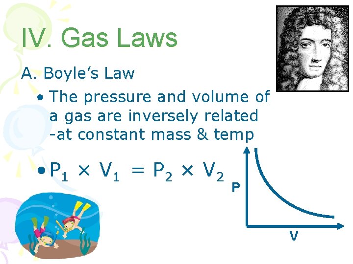 IV. Gas Laws A. Boyle’s Law • The pressure and volume of a gas