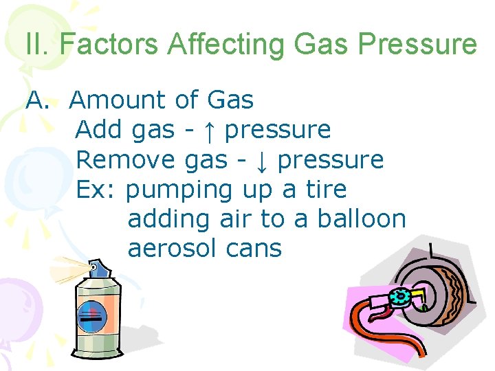 II. Factors Affecting Gas Pressure A. Amount of Gas Add gas - ↑ pressure