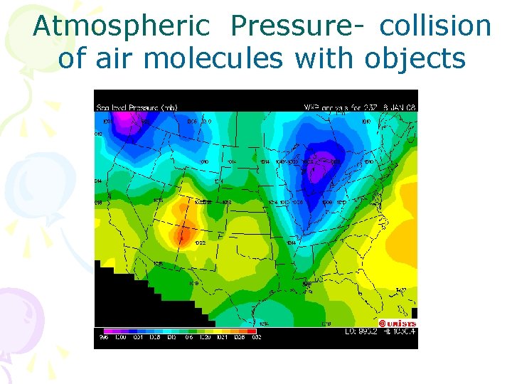 Atmospheric Pressure- collision of air molecules with objects 