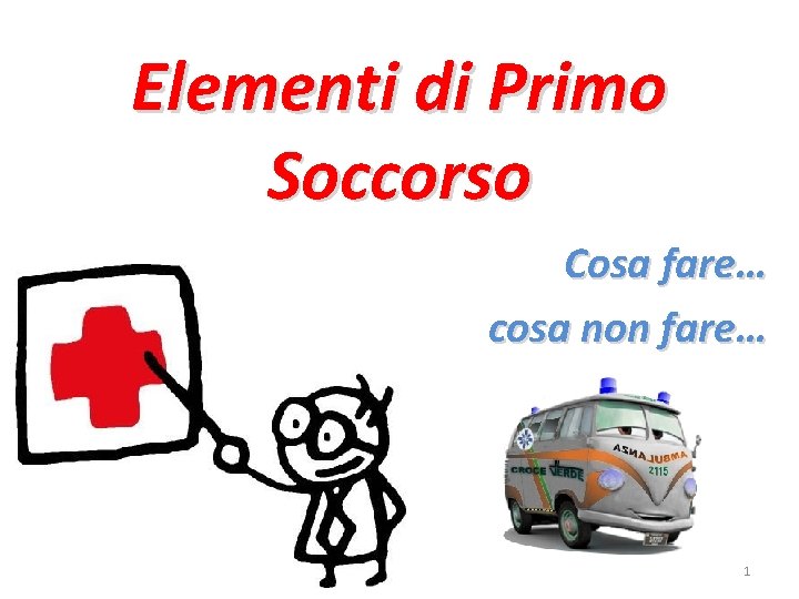 Elementi di Primo Soccorso Cosa fare… cosa non fare… 1 