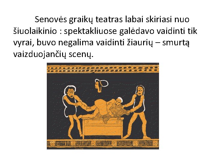 Senovės graikų teatras labai skiriasi nuo šiuolaikinio : spektakliuose galėdavo vaidinti tik vyrai, buvo