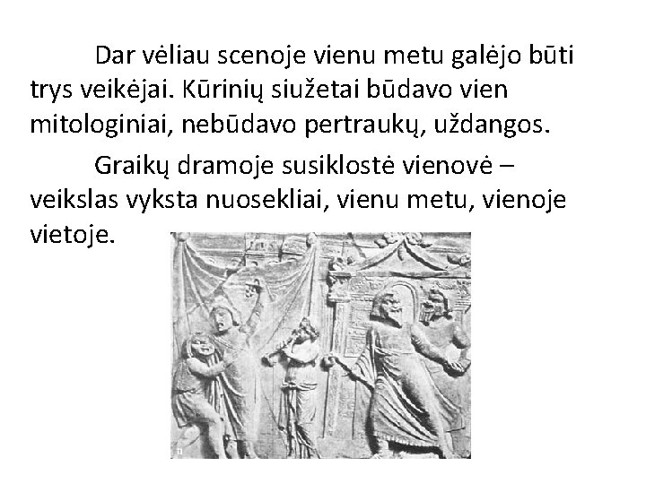 Dar vėliau scenoje vienu metu galėjo būti trys veikėjai. Kūrinių siužetai būdavo vien mitologiniai,