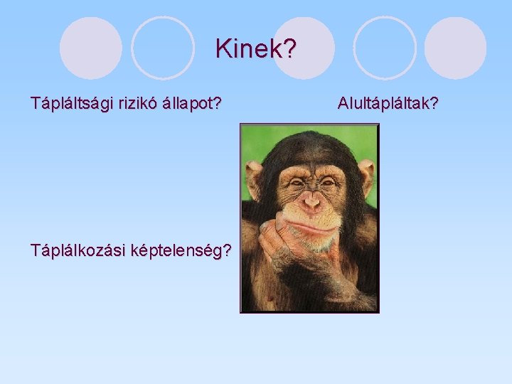 Kinek? Tápláltsági rizikó állapot? Táplálkozási képtelenség? Alultápláltak? 