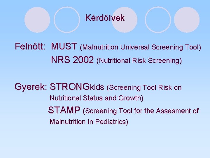 Kérdőívek Felnőtt: MUST (Malnutrition Universal Screening Tool) NRS 2002 (Nutritional Risk Screening) Gyerek: STRONGkids