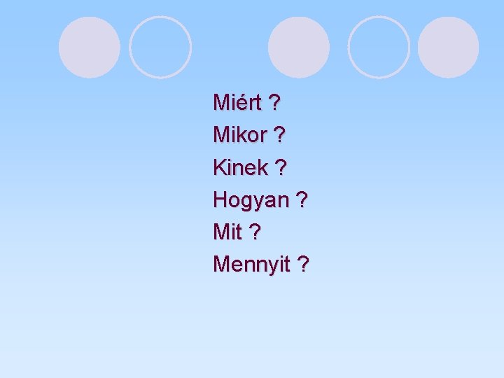 Miért ? Mikor ? Kinek ? Hogyan ? Mit ? Mennyit ? 