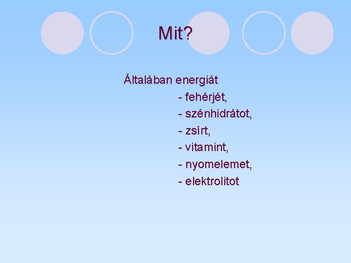 Mit? Általában energiát - fehérjét, - szénhidrátot, - zsírt, - vitamint, - nyomelemet, -