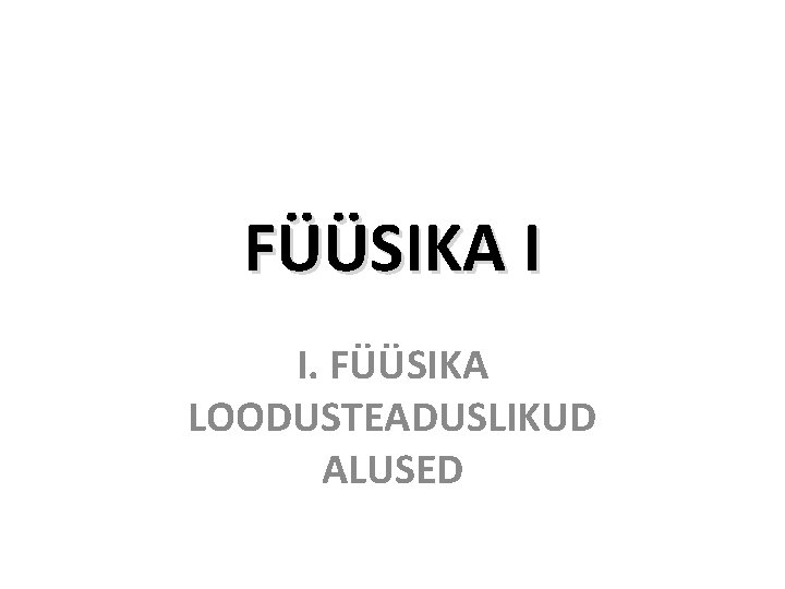 FÜÜSIKA I I. FÜÜSIKA LOODUSTEADUSLIKUD ALUSED 