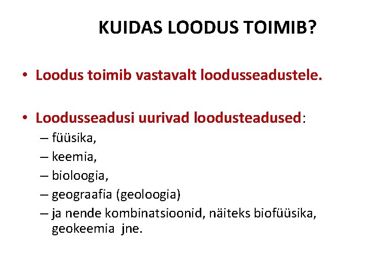 KUIDAS LOODUS TOIMIB? • Loodus toimib vastavalt loodusseadustele. • Loodusseadusi uurivad loodusteadused: – füüsika,