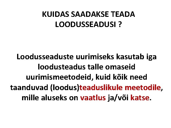 KUIDAS SAADAKSE TEADA LOODUSSEADUSI ? Loodusseaduste uurimiseks kasutab iga loodusteadus talle omaseid uurimismeetodeid, kuid