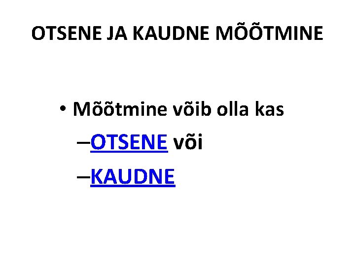 OTSENE JA KAUDNE MÕÕTMINE • Mõõtmine võib olla kas –OTSENE või –KAUDNE 