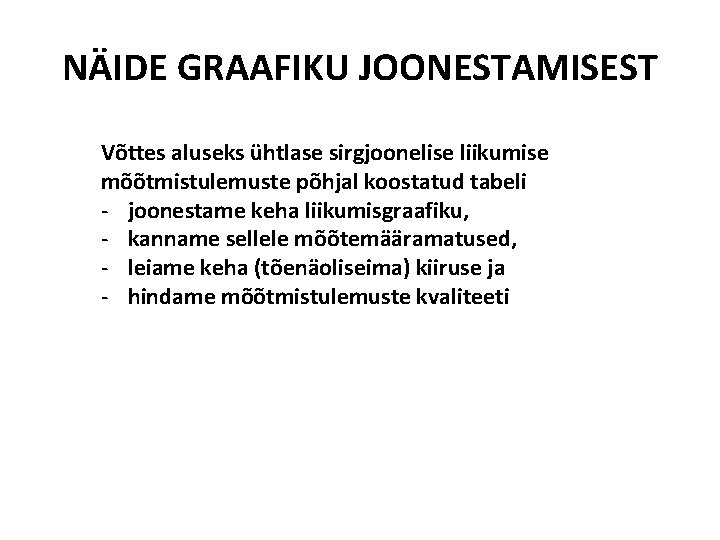 NÄIDE GRAAFIKU JOONESTAMISEST Võttes aluseks ühtlase sirgjoonelise liikumise mõõtmistulemuste põhjal koostatud tabeli - joonestame