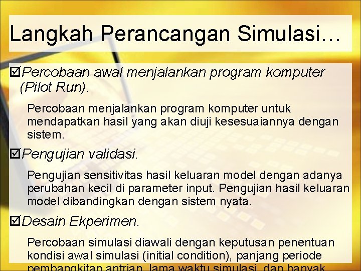 Langkah Perancangan Simulasi… Percobaan awal menjalankan program komputer (Pilot Run). Percobaan menjalankan program komputer