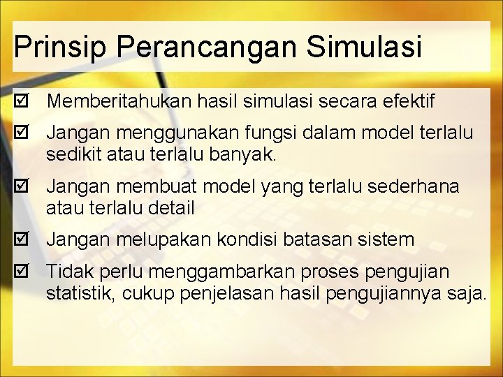 Prinsip Perancangan Simulasi Memberitahukan hasil simulasi secara efektif Jangan menggunakan fungsi dalam model terlalu
