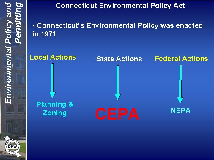 Environmental Policy and Permitting Connecticut Environmental Policy Act • Connecticut’s Environmental Policy was enacted