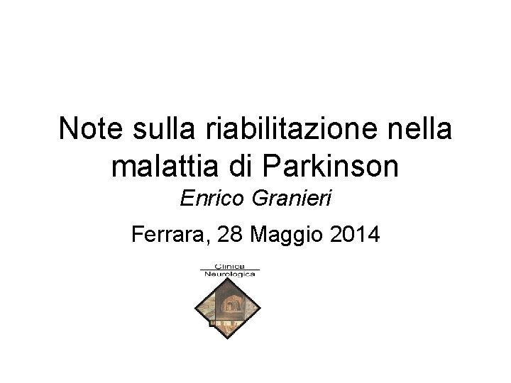 Note sulla riabilitazione nella malattia di Parkinson Enrico Granieri Ferrara, 28 Maggio 2014 