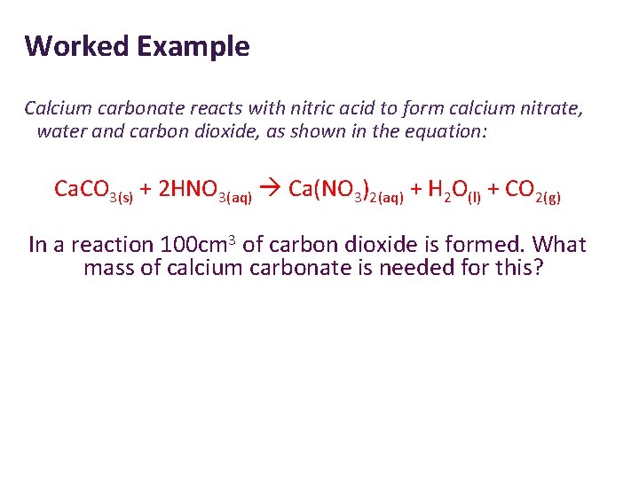 Worked Example Calcium carbonate reacts with nitric acid to form calcium nitrate, water and