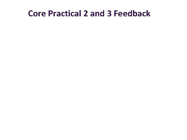 Core Practical 2 and 3 Feedback 