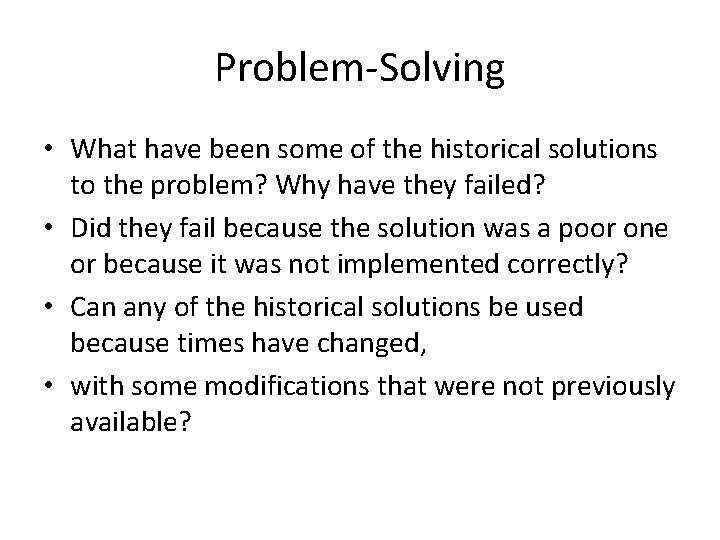 Problem-Solving • What have been some of the historical solutions to the problem? Why