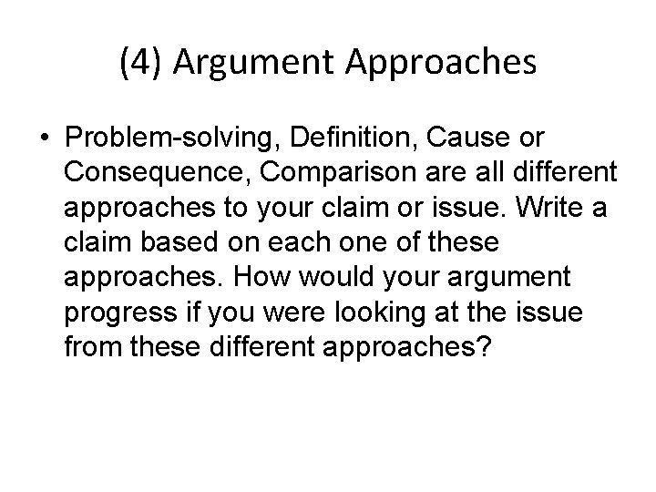 (4) Argument Approaches • Problem-solving, Definition, Cause or Consequence, Comparison are all different approaches