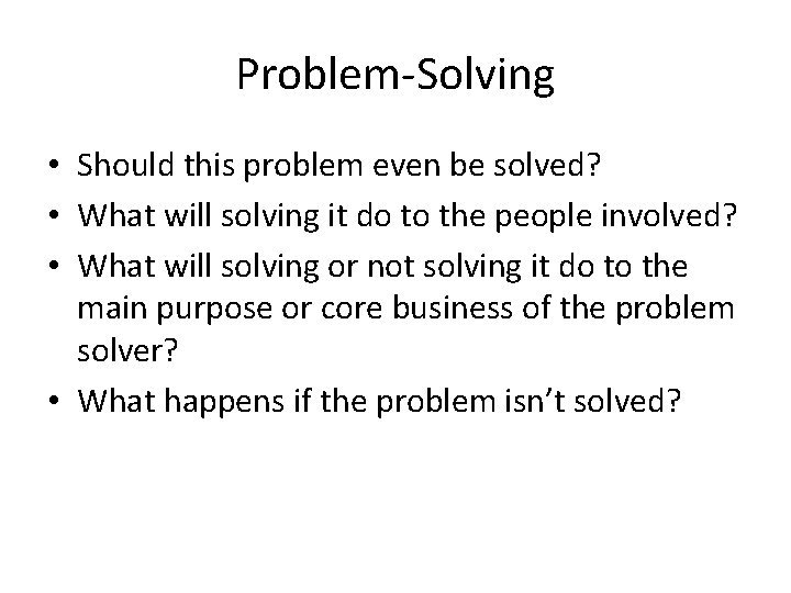 Problem-Solving • Should this problem even be solved? • What will solving it do