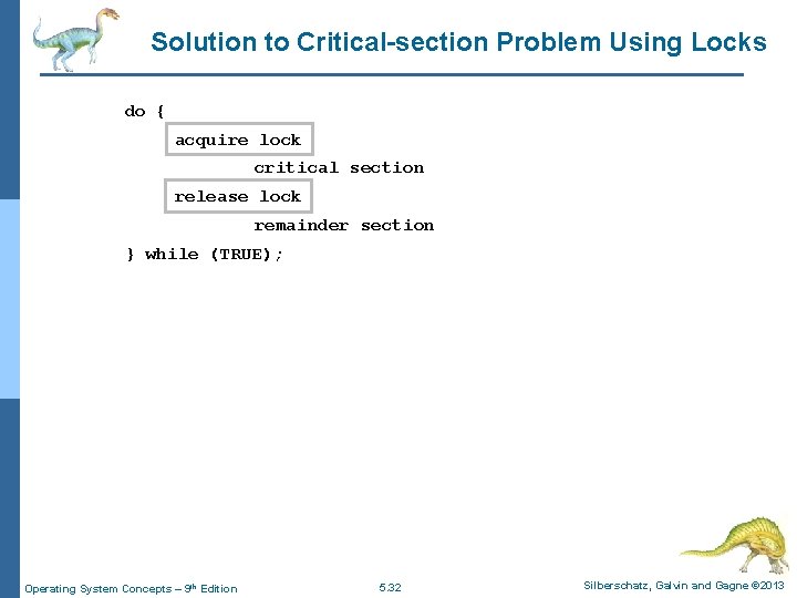 Solution to Critical-section Problem Using Locks do { acquire lock critical section release lock