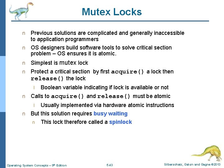 Mutex Locks Previous solutions are complicated and generally inaccessible to application programmers n OS