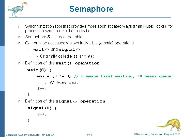 Semaphore n Synchronization tool that provides more sophisticated ways (than Mutex locks) for process