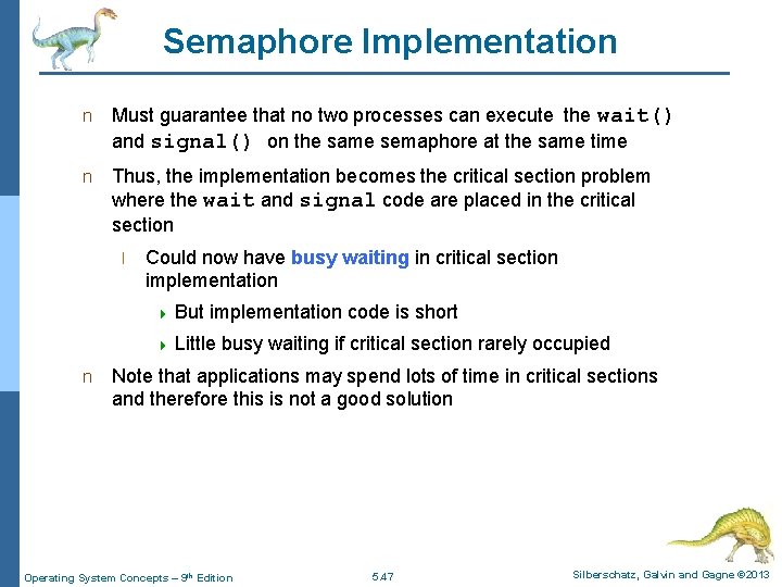 Semaphore Implementation n Must guarantee that no two processes can execute the wait() and