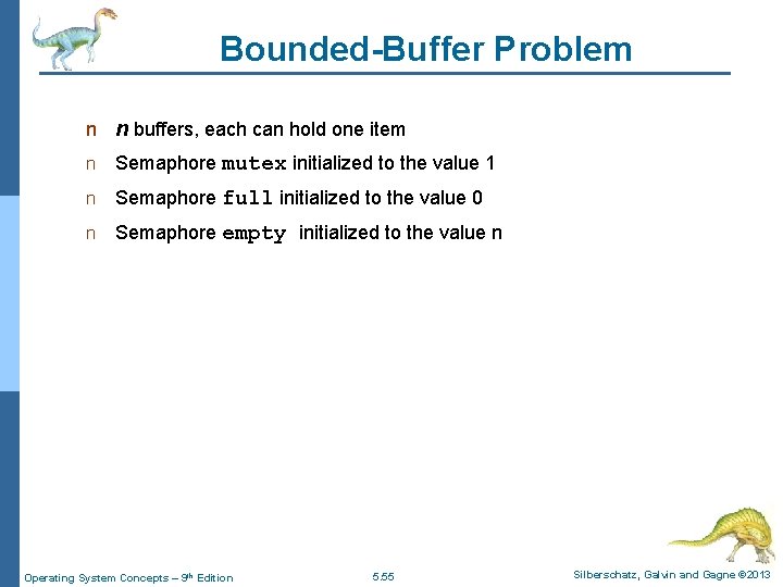 Bounded-Buffer Problem n n buffers, each can hold one item n Semaphore mutex initialized