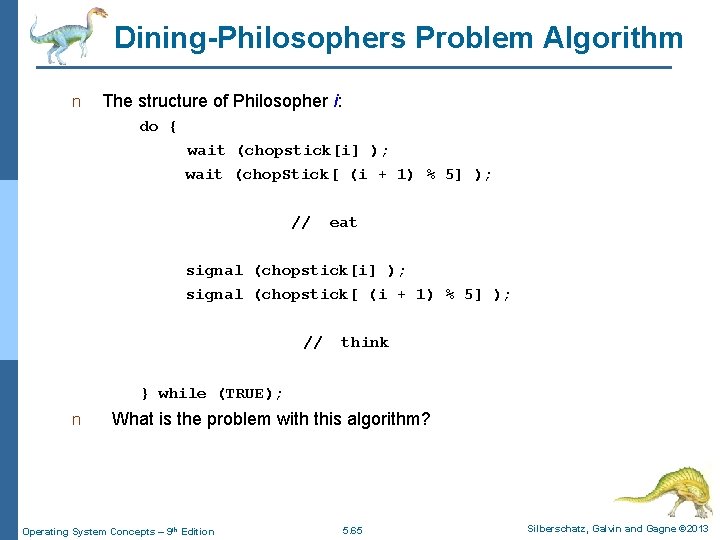 Dining-Philosophers Problem Algorithm n The structure of Philosopher i: do { wait (chopstick[i] );