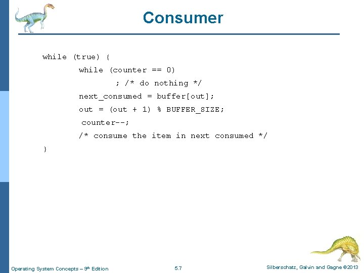 Consumer while (true) { while (counter == 0) ; /* do nothing */ next_consumed