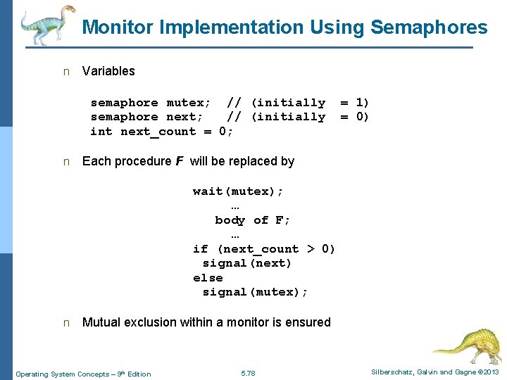 Monitor Implementation Using Semaphores n Variables semaphore mutex; // (initially semaphore next; // (initially