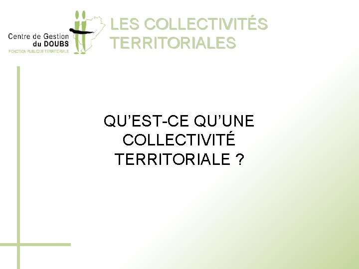 LES COLLECTIVITÉS TERRITORIALES QU’EST-CE QU’UNE COLLECTIVITÉ TERRITORIALE ? 